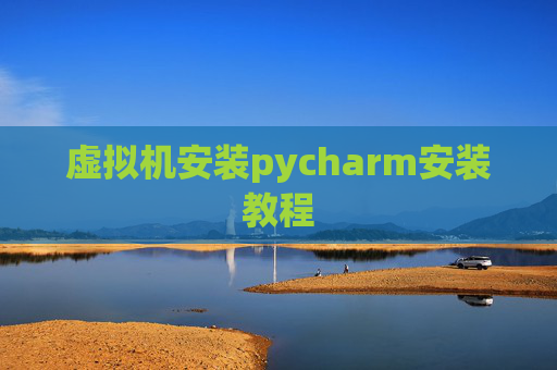 虚拟机安装pycharm安装教程 虚拟机安装pycharm安装教程